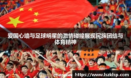 爱国心墙与足球明星的激情碰撞展现民族团结与体育精神