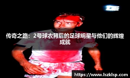 传奇之路：2号球衣背后的足球明星与他们的辉煌成就