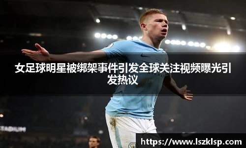 女足球明星被绑架事件引发全球关注视频曝光引发热议
