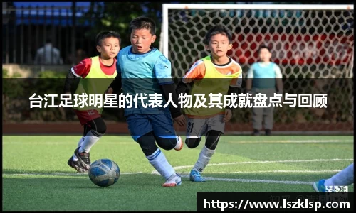 台江足球明星的代表人物及其成就盘点与回顾