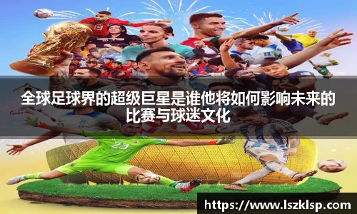 全球足球界的超级巨星是谁他将如何影响未来的比赛与球迷文化