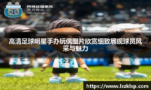 高清足球明星手办玩偶图片欣赏细致展现球员风采与魅力