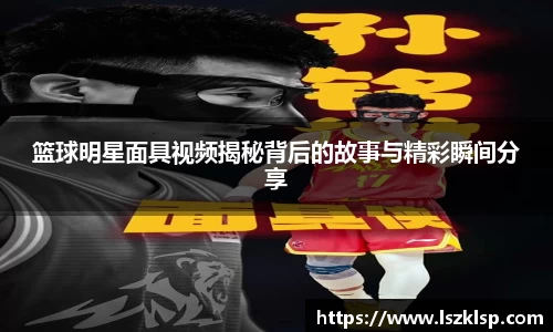 篮球明星面具视频揭秘背后的故事与精彩瞬间分享